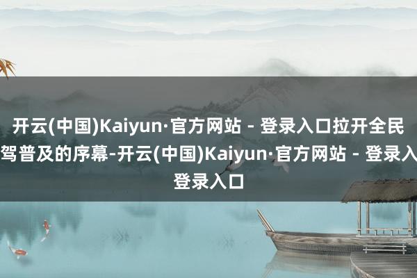 开云(中国)Kaiyun·官方网站 - 登录入口拉开全民智驾普及的序幕-开云(中国)Kaiyun·官方网站 - 登录入口