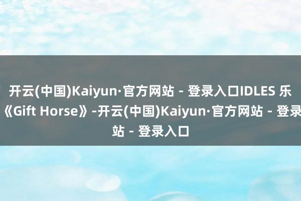 开云(中国)Kaiyun·官方网站 - 登录入口IDLES 乐队的《Gift Horse》-开云(中国)Kaiyun·官方网站 - 登录入口