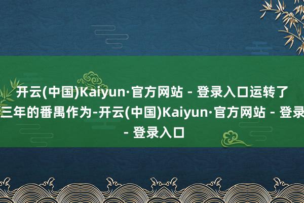 开云(中国)Kaiyun·官方网站 - 登录入口运转了广汽三年的番禺作为-开云(中国)Kaiyun·官方网站 - 登录入口