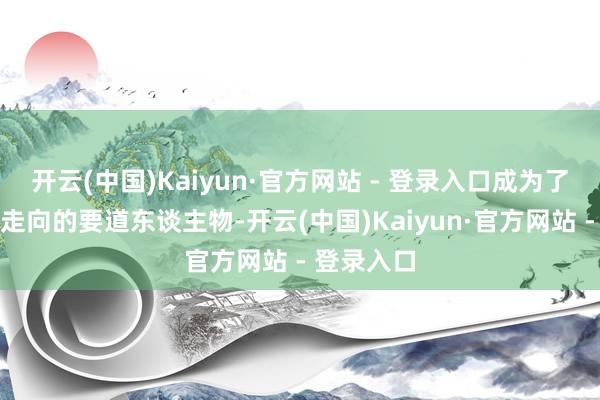 开云(中国)Kaiyun·官方网站 - 登录入口成为了转换剧情走向的要道东谈主物-开云(中国)Kaiyun·官方网站 - 登录入口