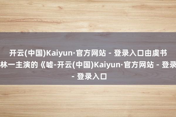 开云(中国)Kaiyun·官方网站 - 登录入口由虞书欣和林一主演的《嘘-开云(中国)Kaiyun·官方网站 - 登录入口