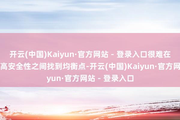 开云(中国)Kaiyun·官方网站 - 登录入口很难在高能量密度、高安全性之间找到均衡点-开云(中国)Kaiyun·官方网站 - 登录入口