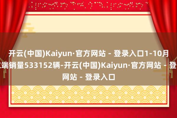开云(中国)Kaiyun·官方网站 - 登录入口1-10月累计末端销量533152辆-开云(中国)Kaiyun·官方网站 - 登录入口