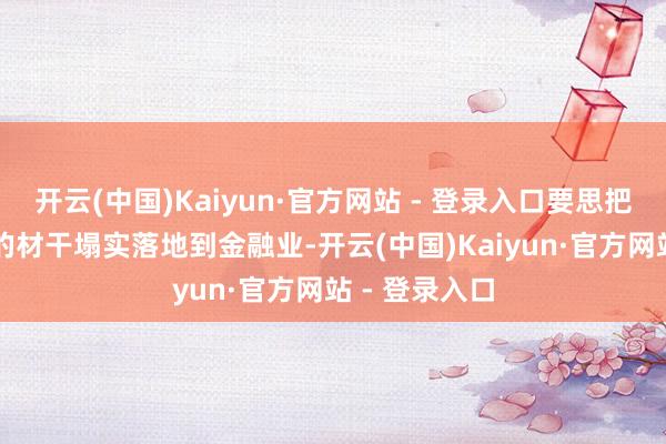 开云(中国)Kaiyun·官方网站 - 登录入口要思把AI和智能体的材干塌实落地到金融业-开云(中国)Kaiyun·官方网站 - 登录入口