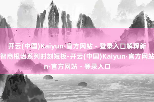 开云(中国)Kaiyun·官方网站 - 登录入口解释新硬件裕如有智商根治系列时刻短板-开云(中国)Kaiyun·官方网站 - 登录入口