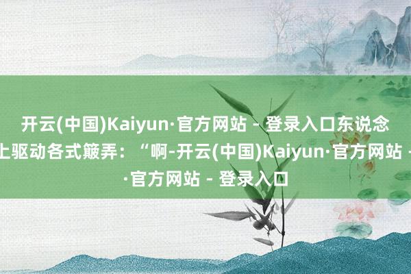 开云(中国)Kaiyun·官方网站 - 登录入口东说念主们在网上驱动各式簸弄：“啊-开云(中国)Kaiyun·官方网站 - 登录入口