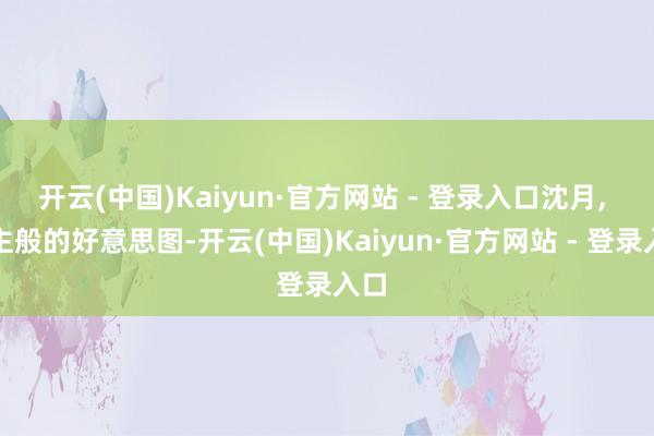 开云(中国)Kaiyun·官方网站 - 登录入口沈月, 公主般的好意思图-开云(中国)Kaiyun·官方网站 - 登录入口