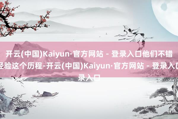 开云(中国)Kaiyun·官方网站 - 登录入口他们不错经验这个历程-开云(中国)Kaiyun·官方网站 - 登录入口