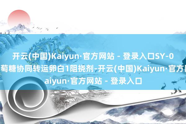 开云(中国)Kaiyun·官方网站 - 登录入口SY-009为一种钠-葡萄糖协同转运卵白1阻挠剂-开云(中国)Kaiyun·官方网站 - 登录入口