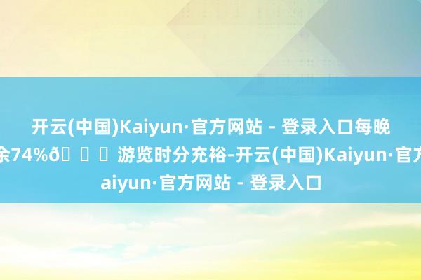 开云(中国)Kaiyun·官方网站 - 登录入口每晚舒坦入眠伸开剩余74%🌇游览时分充裕-开云(中国)Kaiyun·官方网站 - 登录入口