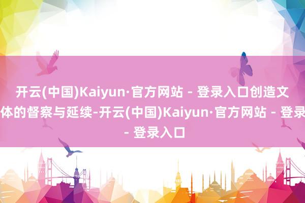 开云(中国)Kaiyun·官方网站 - 登录入口创造文化载体的督察与延续-开云(中国)Kaiyun·官方网站 - 登录入口
