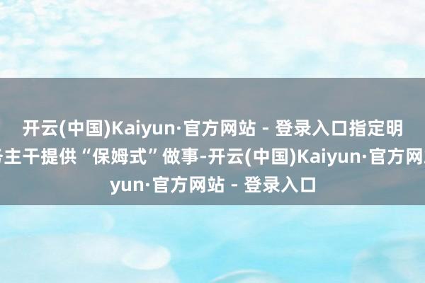 开云(中国)Kaiyun·官方网站 - 登录入口指定明慧外语的业务主干提供“保姆式”做事-开云(中国)Kaiyun·官方网站 - 登录入口