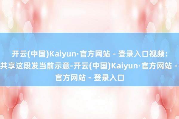 开云(中国)Kaiyun·官方网站 - 登录入口视频：该玩家在共享这段发当前示意-开云(中国)Kaiyun·官方网站 - 登录入口