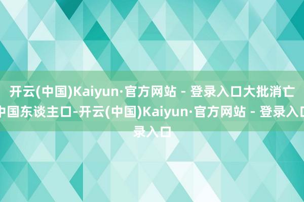 开云(中国)Kaiyun·官方网站 - 登录入口大批消亡中国东谈主口-开云(中国)Kaiyun·官方网站 - 登录入口