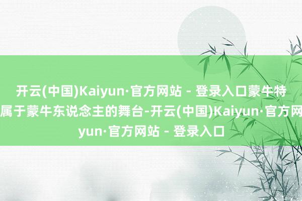 开云(中国)Kaiyun·官方网站 - 登录入口蒙牛特意搭建了这个属于蒙牛东说念主的舞台-开云(中国)Kaiyun·官方网站 - 登录入口