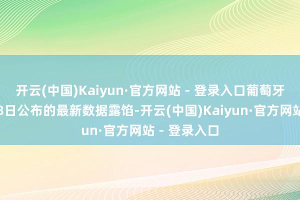 开云(中国)Kaiyun·官方网站 - 登录入口葡萄牙国度统计局8日公布的最新数据露馅-开云(中国)Kaiyun·官方网站 - 登录入口