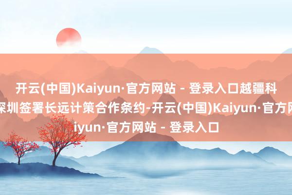 开云(中国)Kaiyun·官方网站 - 登录入口越疆科技和腾讯云在深圳签署长远计策合作条约-开云(中国)Kaiyun·官方网站 - 登录入口