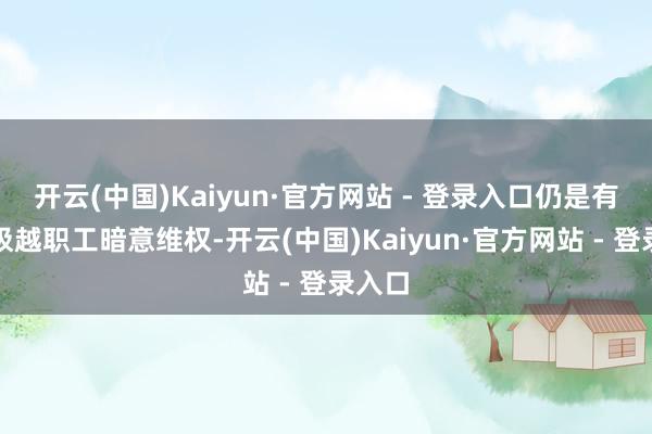 开云(中国)Kaiyun·官方网站 - 登录入口仍是有不少极越职工暗意维权-开云(中国)Kaiyun·官方网站 - 登录入口