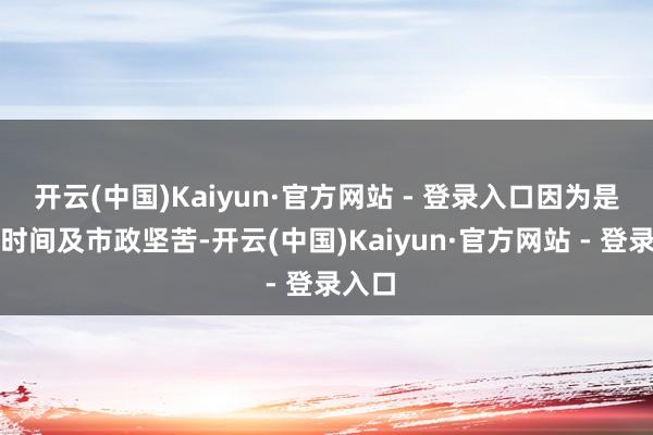 开云(中国)Kaiyun·官方网站 - 登录入口因为是上班时间及市政坚苦-开云(中国)Kaiyun·官方网站 - 登录入口