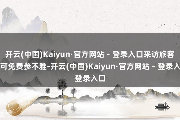 开云(中国)Kaiyun·官方网站 - 登录入口来访旅客均可免费参不雅-开云(中国)Kaiyun·官方网站 - 登录入口