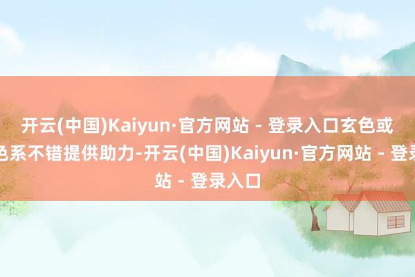 开云(中国)Kaiyun·官方网站 - 登录入口玄色或蓝绿色系不错提供助力-开云(中国)Kaiyun·官方网站 - 登录入口