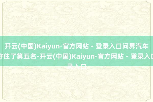 开云(中国)Kaiyun·官方网站 - 登录入口问界汽车守住了第五名-开云(中国)Kaiyun·官方网站 - 登录入口
