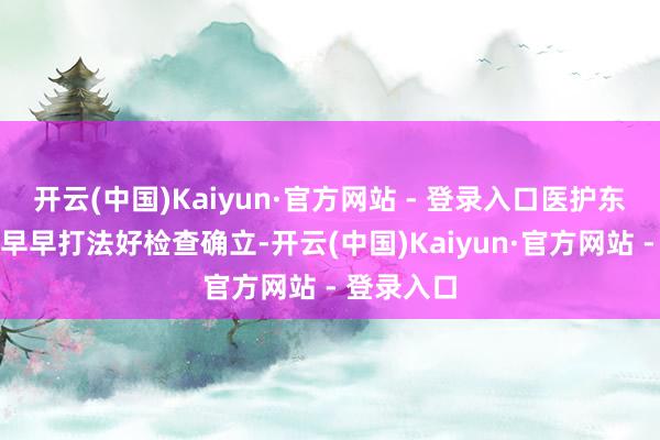 开云(中国)Kaiyun·官方网站 - 登录入口医护东说念主员早早打法好检查确立-开云(中国)Kaiyun·官方网站 - 登录入口