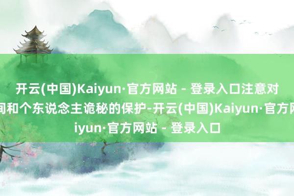 开云(中国)Kaiyun·官方网站 - 登录入口注意对个东说念主空间和个东说念主诡秘的保护-开云(中国)Kaiyun·官方网站 - 登录入口