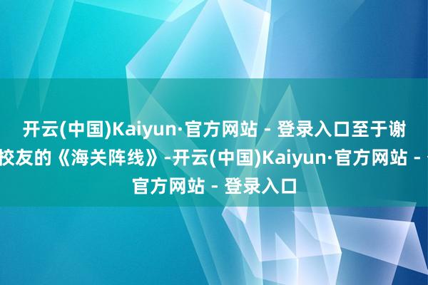 开云(中国)Kaiyun·官方网站 - 登录入口至于谢霆锋+张校友的《海关阵线》-开云(中国)Kaiyun·官方网站 - 登录入口