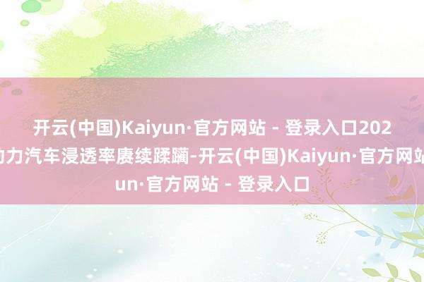 开云(中国)Kaiyun·官方网站 - 登录入口2025年国内新动力汽车浸透率赓续蹂躏-开云(中国)Kaiyun·官方网站 - 登录入口