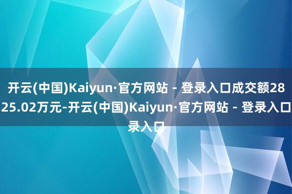 开云(中国)Kaiyun·官方网站 - 登录入口成交额2825.02万元-开云(中国)Kaiyun·官方网站 - 登录入口