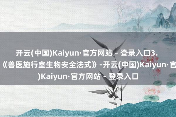 开云(中国)Kaiyun·官方网站 - 登录入口3. 合规条款严格字据《兽医施行室生物安全法式》-开云(中国)Kaiyun·官方网站 - 登录入口