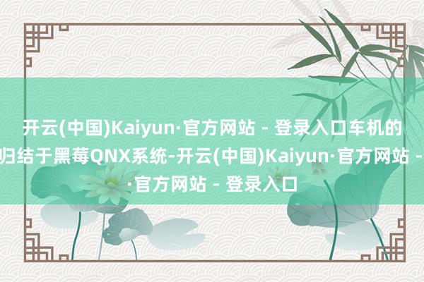 开云(中国)Kaiyun·官方网站 - 登录入口车机的限度功能归结于黑莓QNX系统-开云(中国)Kaiyun·官方网站 - 登录入口