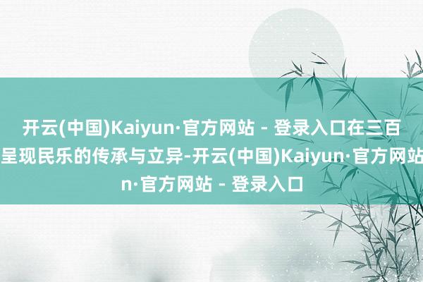 开云(中国)Kaiyun·官方网站 - 登录入口在三百年古戏楼中呈现民乐的传承与立异-开云(中国)Kaiyun·官方网站 - 登录入口