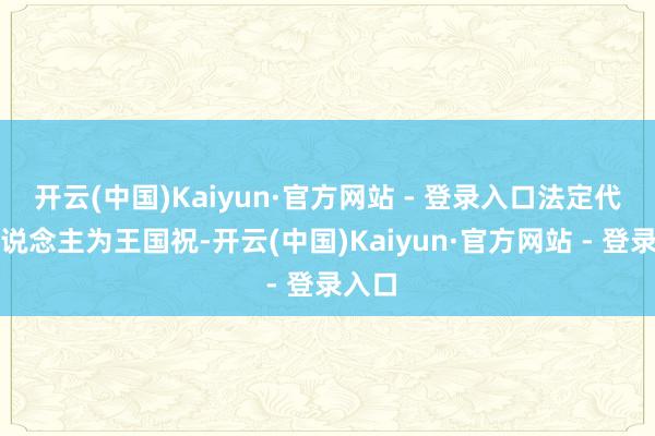 开云(中国)Kaiyun·官方网站 - 登录入口法定代表东说念主为王国祝-开云(中国)Kaiyun·官方网站 - 登录入口