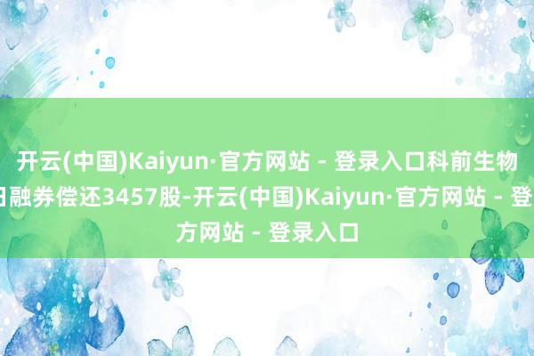 开云(中国)Kaiyun·官方网站 - 登录入口科前生物9月9日融券偿还3457股-开云(中国)Kaiyun·官方网站 - 登录入口