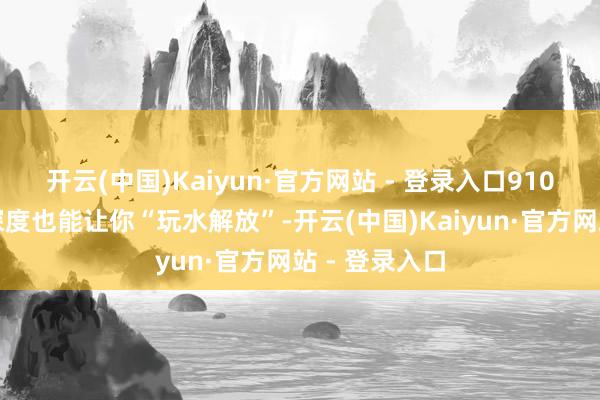 开云(中国)Kaiyun·官方网站 - 登录入口910毫米的涉水深度也能让你“玩水解放”-开云(中国)Kaiyun·官方网站 - 登录入口