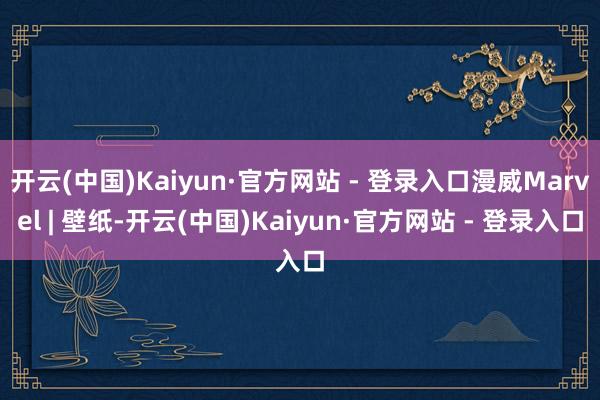 开云(中国)Kaiyun·官方网站 - 登录入口漫威Marvel | 壁纸-开云(中国)Kaiyun·官方网站 - 登录入口