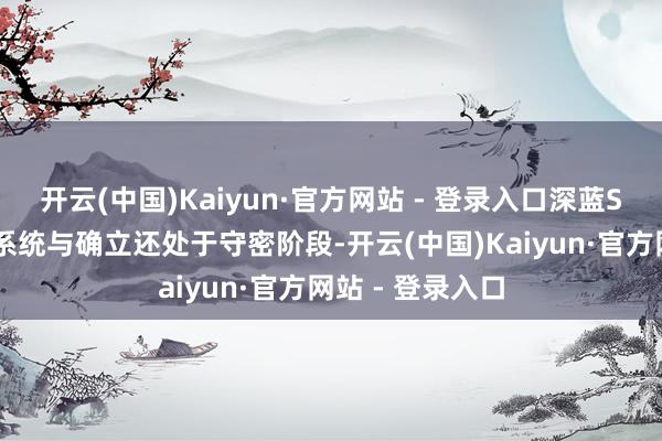 开云(中国)Kaiyun·官方网站 - 登录入口深蓝S09的具体智能系统与确立还处于守密阶段-开云(中国)Kaiyun·官方网站 - 登录入口