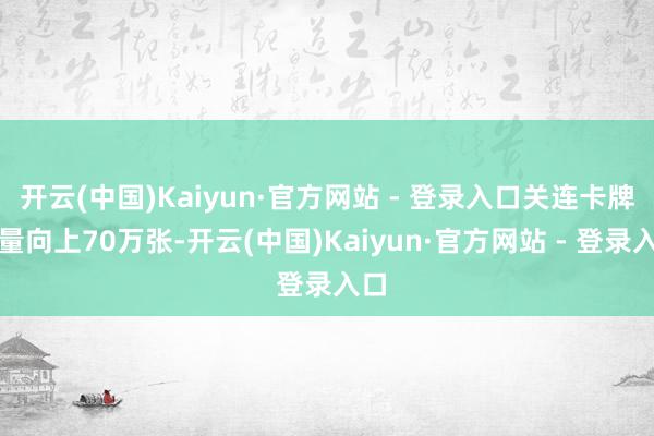 开云(中国)Kaiyun·官方网站 - 登录入口关连卡牌销量向上70万张-开云(中国)Kaiyun·官方网站 - 登录入口
