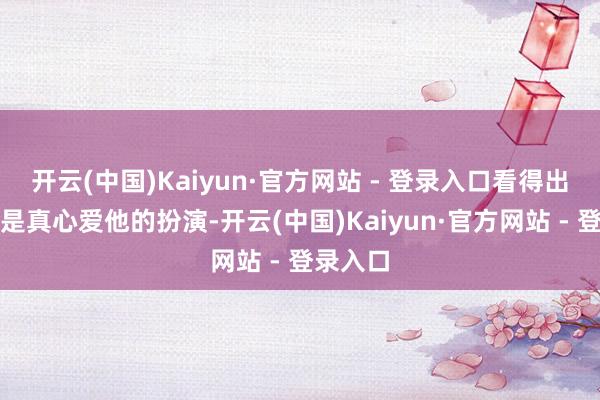 开云(中国)Kaiyun·官方网站 - 登录入口看得出来宇宙是真心爱他的扮演-开云(中国)Kaiyun·官方网站 - 登录入口