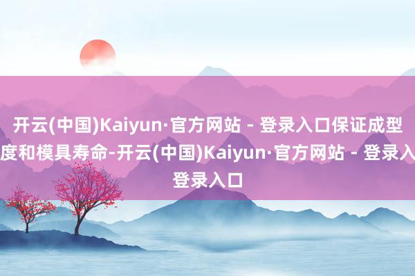 开云(中国)Kaiyun·官方网站 - 登录入口保证成型精度和模具寿命-开云(中国)Kaiyun·官方网站 - 登录入口