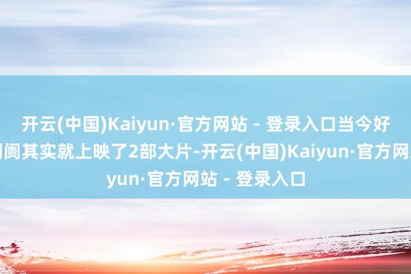 开云(中国)Kaiyun·官方网站 - 登录入口当今好莱坞在内地阛阓其实就上映了2部大片-开云(中国)Kaiyun·官方网站 - 登录入口