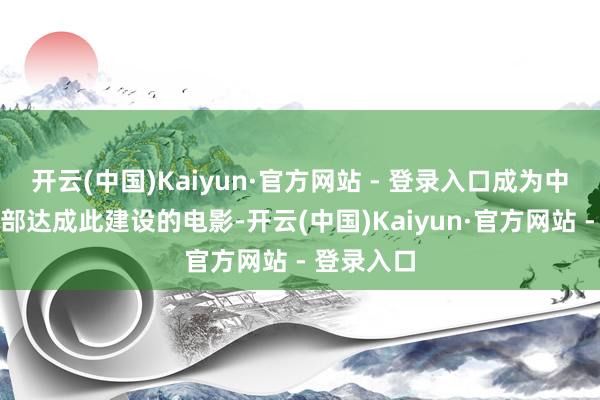 开云(中国)Kaiyun·官方网站 - 登录入口成为中国影史首部达成此建设的电影-开云(中国)Kaiyun·官方网站 - 登录入口
