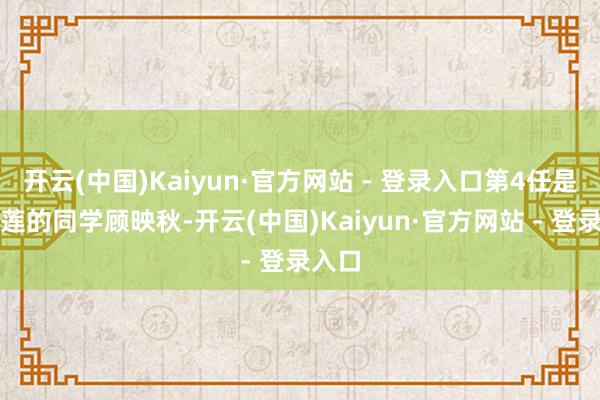 开云(中国)Kaiyun·官方网站 - 登录入口第4任是李培莲的同学顾映秋-开云(中国)Kaiyun·官方网站 - 登录入口