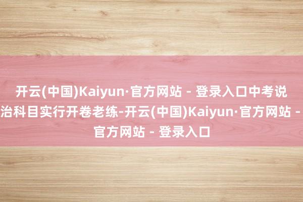 开云(中国)Kaiyun·官方网站 - 登录入口中考说念德与法治科目实行开卷老练-开云(中国)Kaiyun·官方网站 - 登录入口