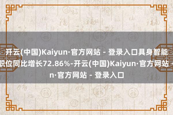 开云(中国)Kaiyun·官方网站 - 登录入口具身智能限制新发职位同比增长72.86%-开云(中国)Kaiyun·官方网站 - 登录入口