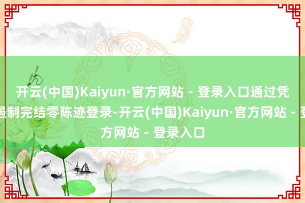 开云(中国)Kaiyun·官方网站 - 登录入口通过凭空开采遏制完结零陈迹登录-开云(中国)Kaiyun·官方网站 - 登录入口