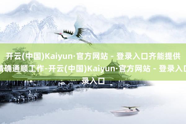 开云(中国)Kaiyun·官方网站 - 登录入口齐能提供精确通顺工作-开云(中国)Kaiyun·官方网站 - 登录入口