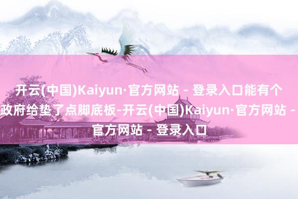 开云(中国)Kaiyun·官方网站 - 登录入口能有个补贴等于政府给垫了点脚底板-开云(中国)Kaiyun·官方网站 - 登录入口